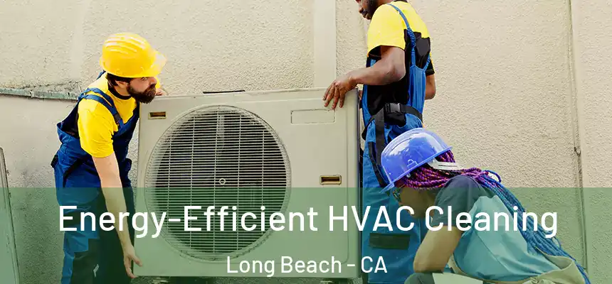 Energy-Efficient HVAC Cleaning Long Beach - CA