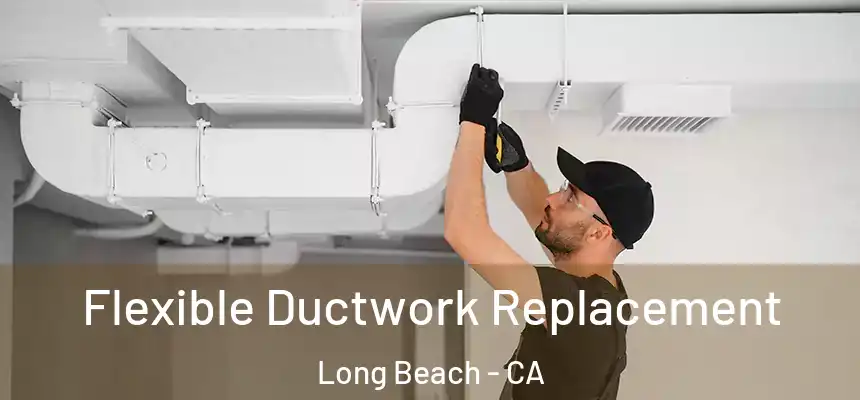 Flexible Ductwork Replacement Long Beach - CA