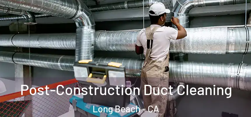 Post-Construction Duct Cleaning Long Beach - CA